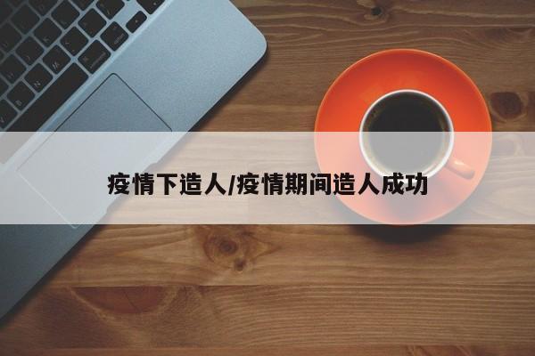 疫情下造人/疫情期间造人成功