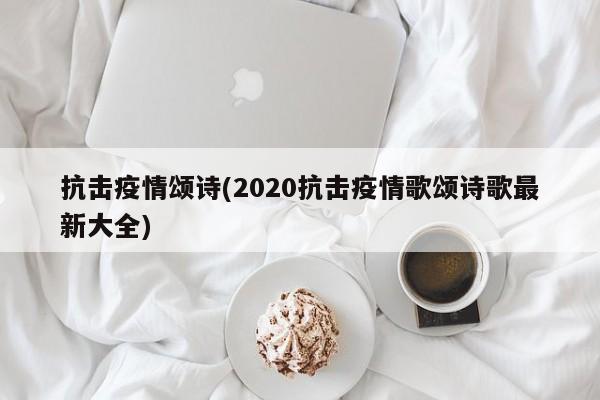 抗击疫情颂诗(2020抗击疫情歌颂诗歌最新大全)