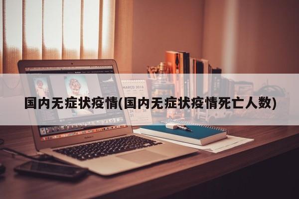 国内无症状疫情(国内无症状疫情死亡人数)