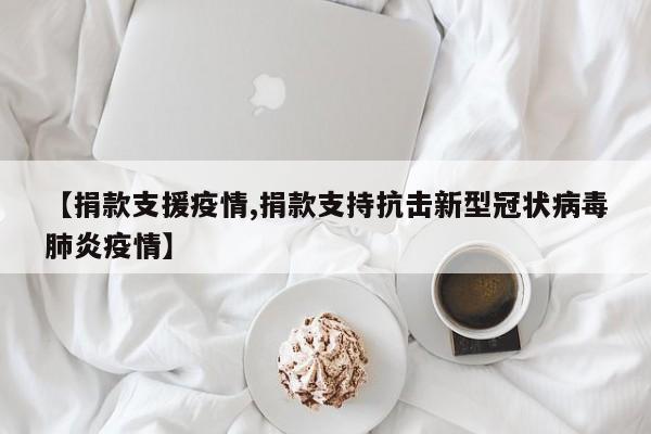 【捐款支援疫情,捐款支持抗击新型冠状病毒肺炎疫情】