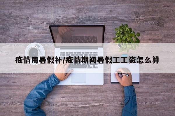 疫情用暑假补/疫情期间暑假工工资怎么算