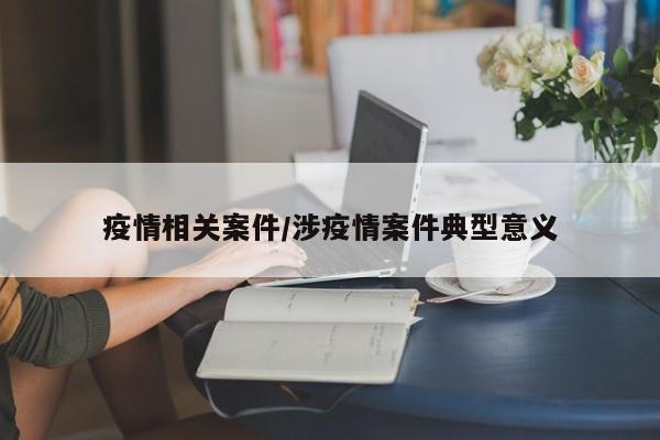 疫情相关案件/涉疫情案件典型意义