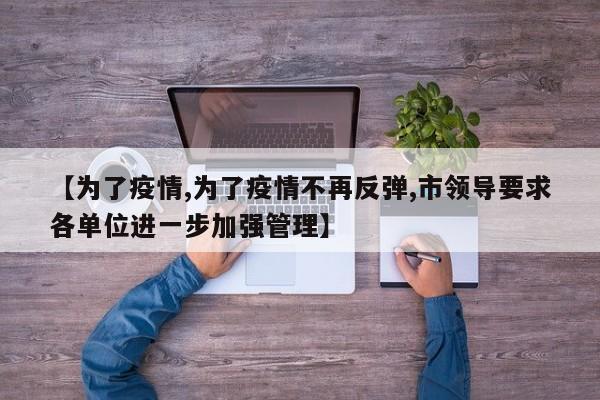 【为了疫情,为了疫情不再反弹,市领导要求各单位进一步加强管理】