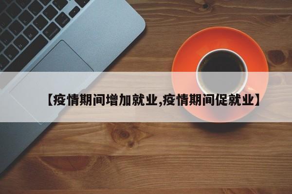 【疫情期间增加就业,疫情期间促就业】