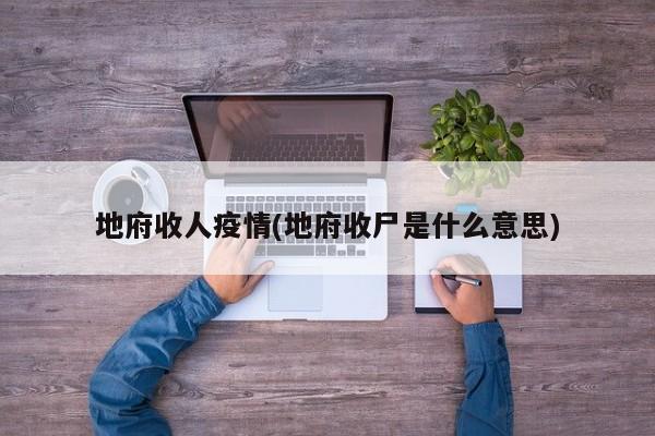 地府收人疫情(地府收尸是什么意思)