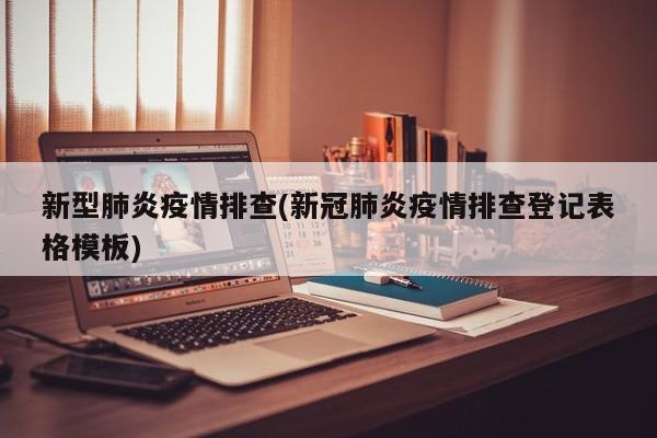 新型肺炎疫情排查(新冠肺炎疫情排查登记表格模板)