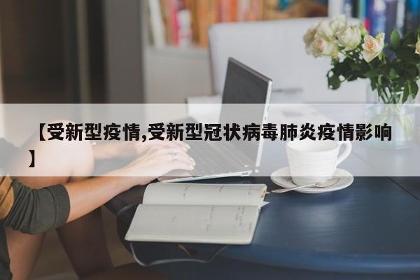 【受新型疫情,受新型冠状病毒肺炎疫情影响】