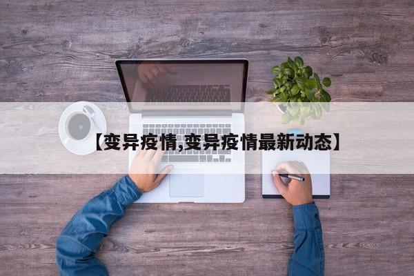 【变异疫情,变异疫情最新动态】