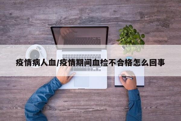 疫情病人血/疫情期间血检不合格怎么回事