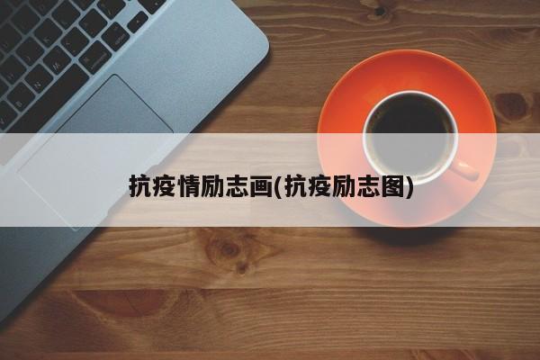 抗疫情励志画(抗疫励志图)