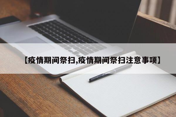 【疫情期间祭扫,疫情期间祭扫注意事项】