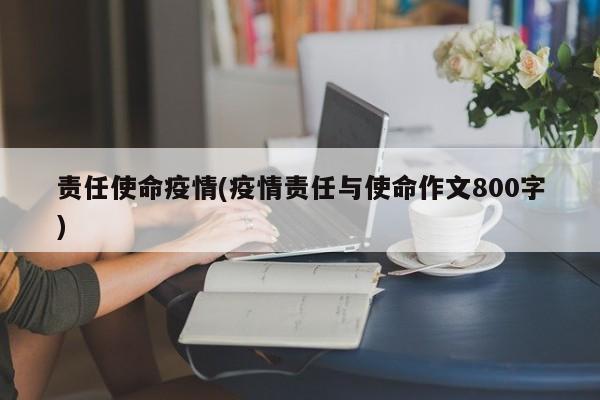 责任使命疫情(疫情责任与使命作文800字)