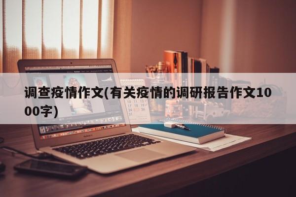 调查疫情作文(有关疫情的调研报告作文1000字)