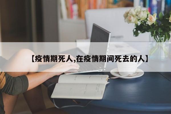 【疫情期死人,在疫情期间死去的人】