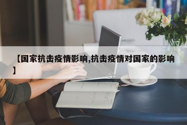 【国家抗击疫情影响,抗击疫情对国家的影响】