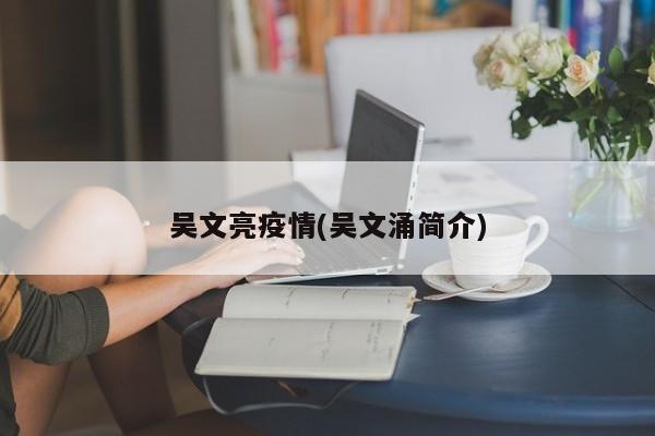 吴文亮疫情(吴文涌简介)