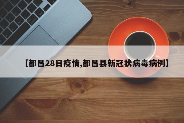 【都昌28日疫情,都昌县新冠状病毒病例】