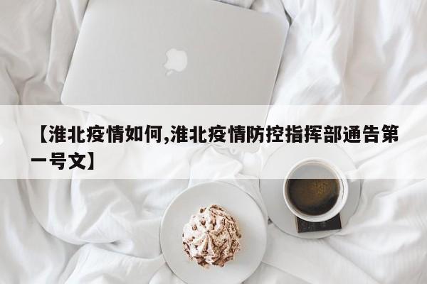 【淮北疫情如何,淮北疫情防控指挥部通告第一号文】