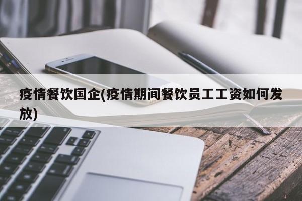 疫情餐饮国企(疫情期间餐饮员工工资如何发放)