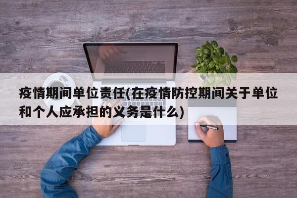 疫情期间单位责任(在疫情防控期间关于单位和个人应承担的义务是什么)