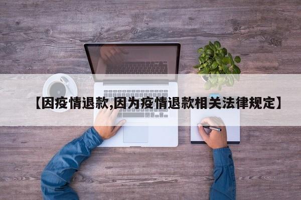 【因疫情退款,因为疫情退款相关法律规定】