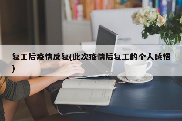 复工后疫情反复(此次疫情后复工的个人感悟)