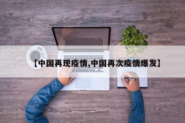 【中国再现疫情,中国再次疫情爆发】