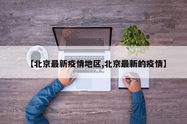【北京最新疫情地区,北京最新的疫情】