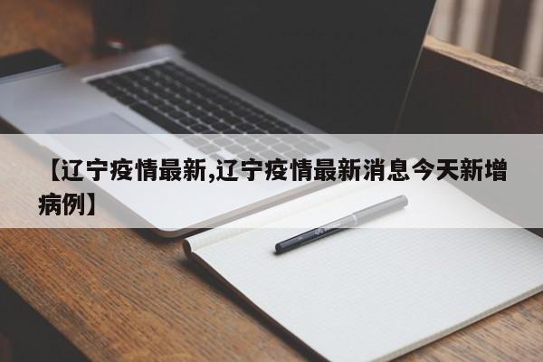 【辽宁疫情最新,辽宁疫情最新消息今天新增病例】