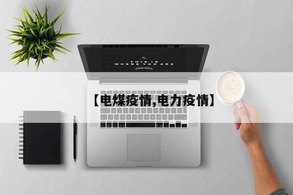 【电煤疫情,电力疫情】