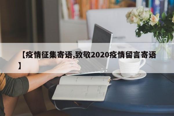 【疫情征集寄语,致敬2020疫情留言寄语】