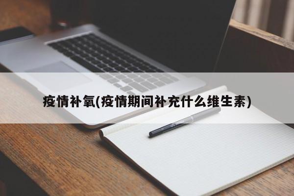 疫情补氧(疫情期间补充什么维生素)