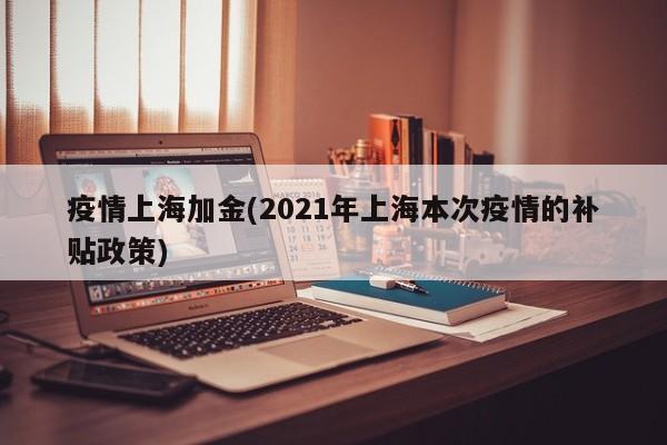 疫情上海加金(2021年上海本次疫情的补贴政策)