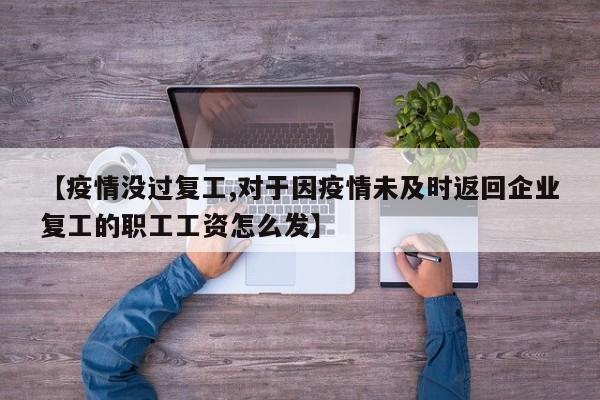【疫情没过复工,对于因疫情未及时返回企业复工的职工工资怎么发】