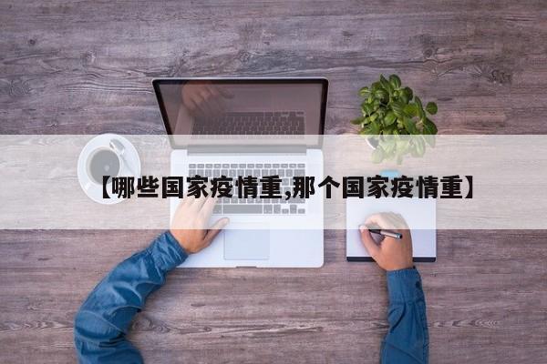 【哪些国家疫情重,那个国家疫情重】
