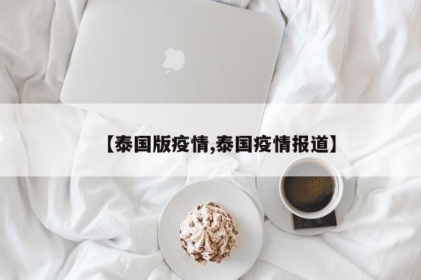 【泰国版疫情,泰国疫情报道】