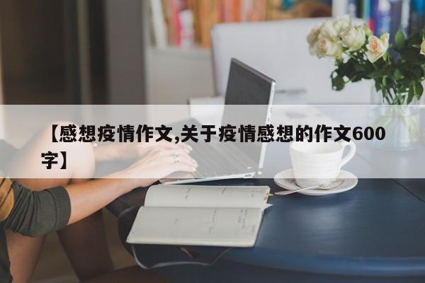 【感想疫情作文,关于疫情感想的作文600字】