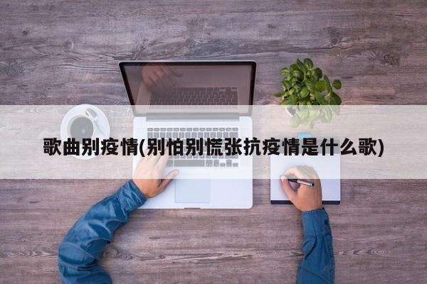 歌曲别疫情(别怕别慌张抗疫情是什么歌)