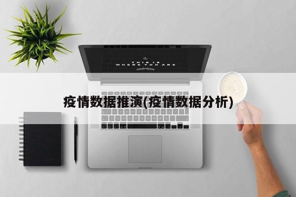 疫情数据推演(疫情数据分析)