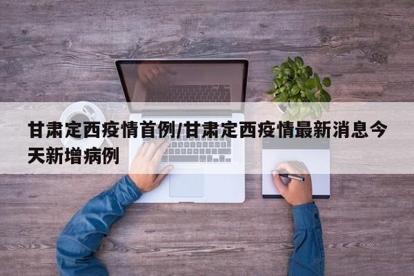 甘肃定西疫情首例/甘肃定西疫情最新消息今天新增病例