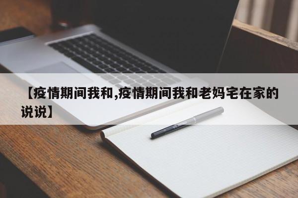 【疫情期间我和,疫情期间我和老妈宅在家的说说】