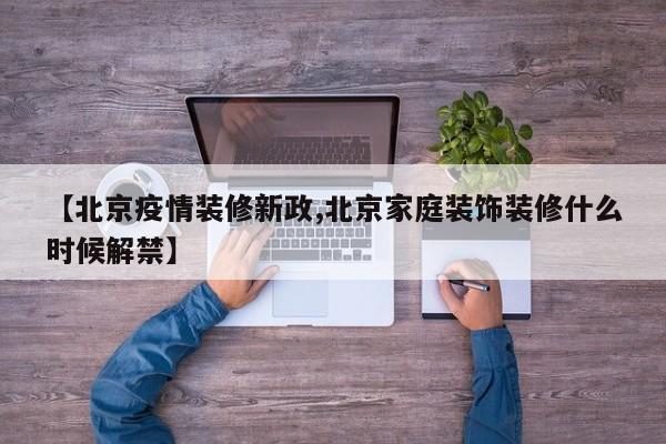 【北京疫情装修新政,北京家庭装饰装修什么时候解禁】