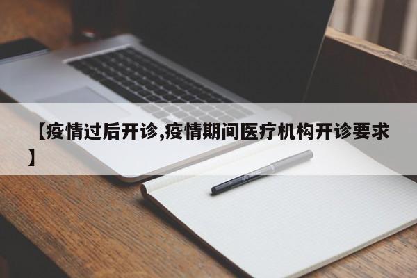【疫情过后开诊,疫情期间医疗机构开诊要求】
