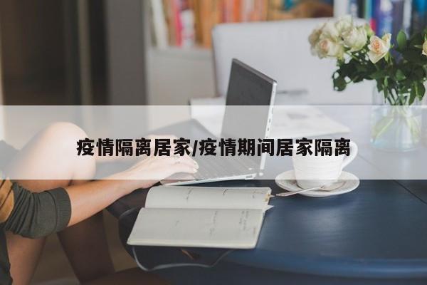 疫情隔离居家/疫情期间居家隔离