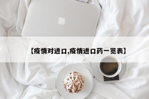 【疫情对进口,疫情进口药一览表】