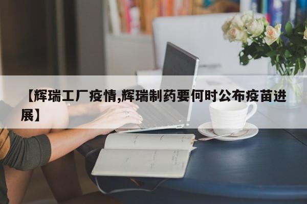 【辉瑞工厂疫情,辉瑞制药要何时公布疫苗进展】