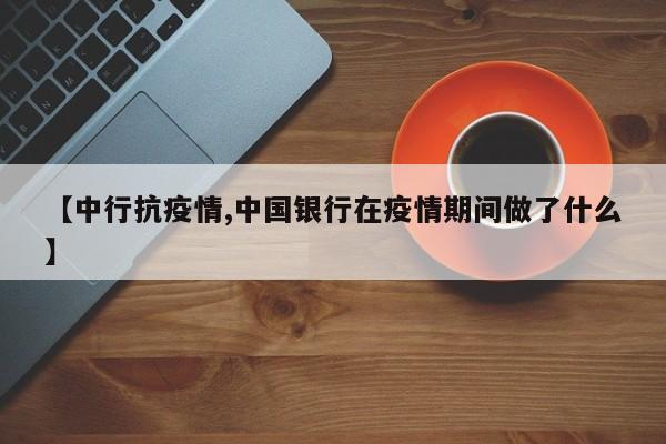 【中行抗疫情,中国银行在疫情期间做了什么】