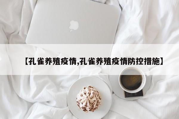 【孔雀养殖疫情,孔雀养殖疫情防控措施】