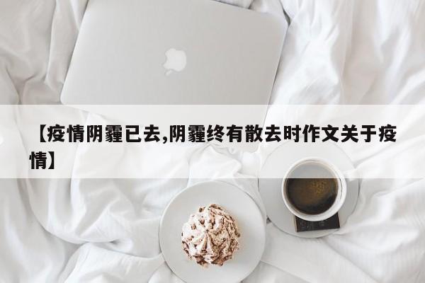 【疫情阴霾已去,阴霾终有散去时作文关于疫情】