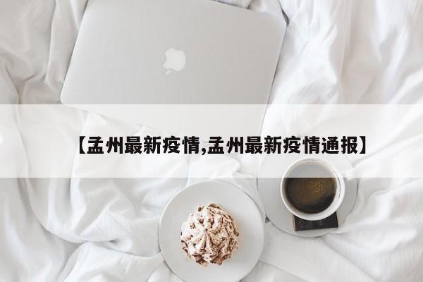 【孟州最新疫情,孟州最新疫情通报】